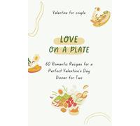 Love On A Plate: 60 Romantic Recipes For A Perfect Valentine's Day Dinner For Two (Valentine For Couple Vol.5)