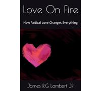 Love On Fire: How Radical Love Changes Everything