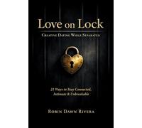 LOVE ON LOCK: CREATIVE DATING WHILE SEPARATED: 21 Ways to Stay Connected, Intimate & Unbreakable
