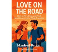 Love on the Road: How to Flirt, Date, and Find Heart Connections While Traveling