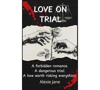 Love on Trial: A Forbidden Romance. A Dangerous Trial. A Love Worth Risking Everything. Book One of the Law & Love Chronicles Alexie Jane