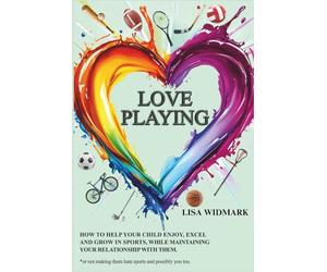 Love Playing: How to help your child enjoy, excel and grow in sports, while maintaining your relationship with them. *or not making them hate sports, and possibly you too.