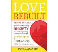 Love Rebuilt: Healing emotional wounds, overcoming anxiety, and creating lasting connection with proven relationship habits for men and women