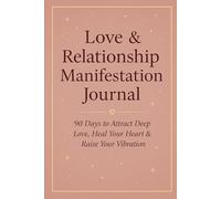 Love & Relationship Manifestation Journal: 90 Days to Attract Deep Love, Heal Your Heart & Raise Your Vibration