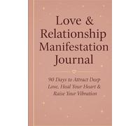 Love & Relationship Manifestation Journal: 90 Days to Attract Deep Love, Heal Your Heart & Raise Your Vibration