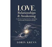 Love, Relationships & Awakening: A collection of Lorin Krenn's most powerful writings about love, relationships, sacred sexuality and spiritual awakening