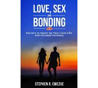 Love, Sex And Bonding: Secrets To Spark Up Your Relationship And Increase Intimacy