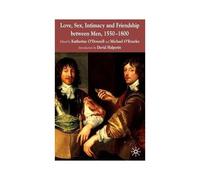 Love, Sex, Intimacy And Friendship Between Men, 1550-1800