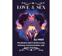LOVE & SEX: The Modern Man’s Guide to Gay Intimacy, Communication, and Erotic Freedom