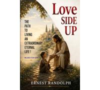 Love Side Up: The Path to Living an Extraordinary Eternal Life