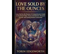 LOVE SOLD BY THE OUNCES: Love Sold by the Ounces: A Comprehensive Guide to Emotional Value, Trust, Commitment, Personal Growth, and Lasting Human Connection
