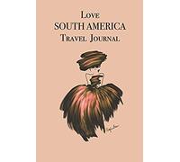 Love South America Travel Journal: Stylishly Illustrated Little Notebook To Accompany You On Your Journey Throughout This Diverse And Beautiful Continent.