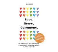 Love. Story. Ceremony.: Das Handbuch für freie Trauungen im 21. Jahrhundert: Know-how, Insights, Klartext, Handwerk