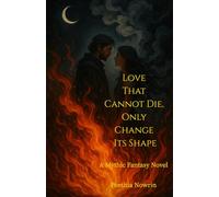 Love That Cannot Die, Only Change Its Shape: A Mythic Fantasy Novel