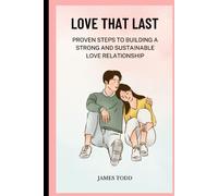 Love That Last: Proven Steps To Building A Strong And Sustainable Love Relationship