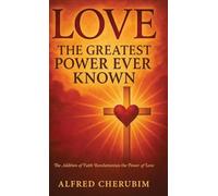 LOVE The Greatest Power Ever Known: The Addition of Faith Revolutionizes the Power of Love