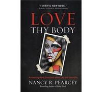 Love Thy Body by Nancy R. Pearcey Nancy R. Pearcey (Auteur)