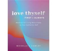 Love Thyself First Always Methods for Living More Freely as Your Authentic Self - Cawley Michelle A. - Michelle A. Cawley - Livre en Anglais Cawley Michelle A.Cawley Michelle A. (Auteur)