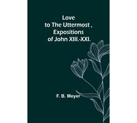 Love To The Uttermost ,Expositions Of John Xiii.-Xxi.