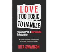 Love Too Toxic to Handle: Healing from a Narcissistic Relationship: A Journey to Reclaim Your Self-Worth, Find Peace, and Rebuild Yourself.