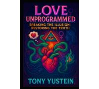 Love Unprogrammed: Breaking the Illusion, Restoring the Truth