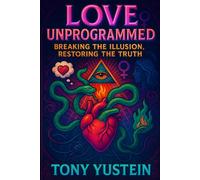 Love Unprogrammed: Breaking the Illusion, Restoring the Truth