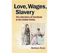 Love, Wages, Slavery: The Literature of Servitude in the United States Ryan, Barbara (Auteur)