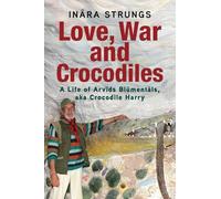 Love, War and Crocodiles: A Life of Arvids Blumentals, aka Crocodile Harry