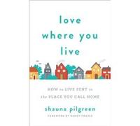 Love Where You Live How to Live Sent in the Place You Call Home by Randy Frazee Shauna Pilgreen (Auteur)