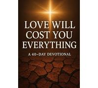 Love Will Cost You Everything: 40 DAY DEVOTIONAL