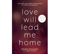 Love Will Lead Me Home: The Story of a Sixteen-Year-Old Girl’s Life-Enhancing Near-Death Vision of Hope for Humanity