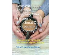 Love Without a Therapist: Surviving Your Partner’s Emotional Quirks (and Keeping Your Sanity): Discover the Art of Loving Your Partner Without Therapy