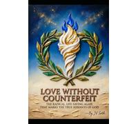 LOVE WITHOUT COUNTERFEIT: The Radical, Life-Saving Agape That Marks the True Servants of God