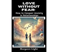 Love Without Fear: How to Conquer Anxiety in Relationships.: Heal insecurity, build trust, and create safe, lasting love without fear or anxiety.