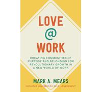LOVE@WORK: Creating Communities of Purpose and Belonging for Revolutionary Growth in a New World of Work