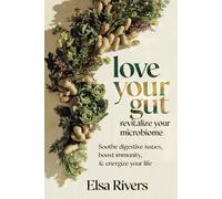 Love Your Gut, Revitalize Your Microbiome: Soothe Digestive Issues, Boost Immunity and Energize Your Life
