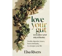 Love Your Gut, Revitalize Your Microbiome: Soothe Digestive Issues, Boost Immunity and Energize Your Life
