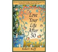 Love your life after 50: Nurture Existing Relationships and Create Meaningful New Connections, Including Dating After 50