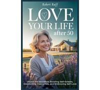 LOVE YOUR LIFE AFTER 50: Unlock the Secrets to Boosting Self-Esteem, Overcoming Insecurities, and Embracing Self-Love