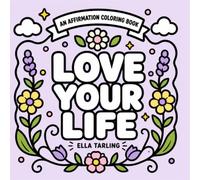 Love Your Life: An Affirmation Coloring Book: 40 Bold & Easy Positive Affirmations for Self Love, Confidence, Happiness & Mindfulness for Kids, Teens & Adults