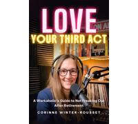 LOVE Your Third Act: A Workaholic’s Guide to Not Freaking Out After Retirement