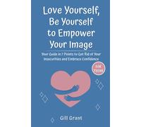 Love Yourself, Be Yourself To Empower Your Image: Your Guide In 7 Points To Get Rid Of Your Insecurities And Embrace Confidence For Teens