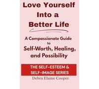 Love Yourself Into a Better Life: A Compassionate Guide to Self-Worth, Healing, and Possibility