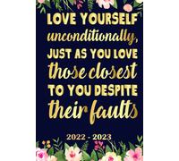 Love Yourself Unconditionally, Just As You Love Those Closest To You Despite Their Faults Planner 2022 2023: Daily Weekly And Monthly With 24 Months Calendar, Vision Boards, To Do Lists, Notes