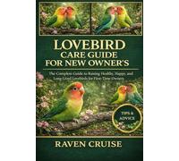 LOVEBIRD CARE GUIDE FOR NEW OWNER'S: The Complete Guide to Raising Healthy, Happy, and Long-Lived Lovebirds for First-Time Owners.