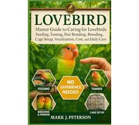 LOVEBIRD: Master Guide to Caring for Lovebirds Feeding, Taming, Pair Bonding, Breeding, Cage Setup, Vocalization, Cost, and Daily Care