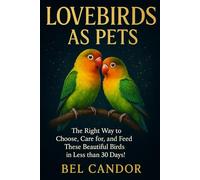 LOVEBIRDS AS PETS: The Right Way to Choose, Care for, and Feed These Beautiful Birds in Less than 30 Days!