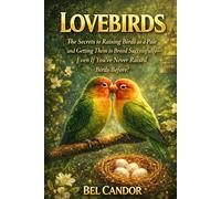 LOVEBIRDS: The Secrets to Raising Birds as a Pair and Getting Them to Breed Successfully-Even If You've Never Raised Birds Before!