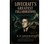 Lovecraft's Greatest Collaborations: Thirteen Revisions and Ghost-Written Tales (Annotated Reader's Edition)