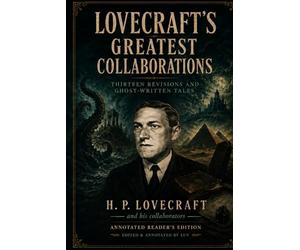 Lovecraft's Greatest Collaborations: Thirteen Revisions and Ghost-Written Tales (Annotated Reader's Edition)
